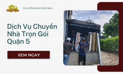 Chuyển Nhà Trọn Gói Quận 5 Uy Tín | Chuyển Dọn Nhà Ong Nâu